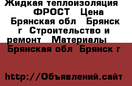 Жидкая теплоизоляция RE-THERM ФРОСТ › Цена ­ 1 - Брянская обл., Брянск г. Строительство и ремонт » Материалы   . Брянская обл.,Брянск г.